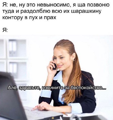 Я: не, ну это невыносимо, я позвоню туда и раздолблю всю шарашкину контору в пух и прах я: 3 извините