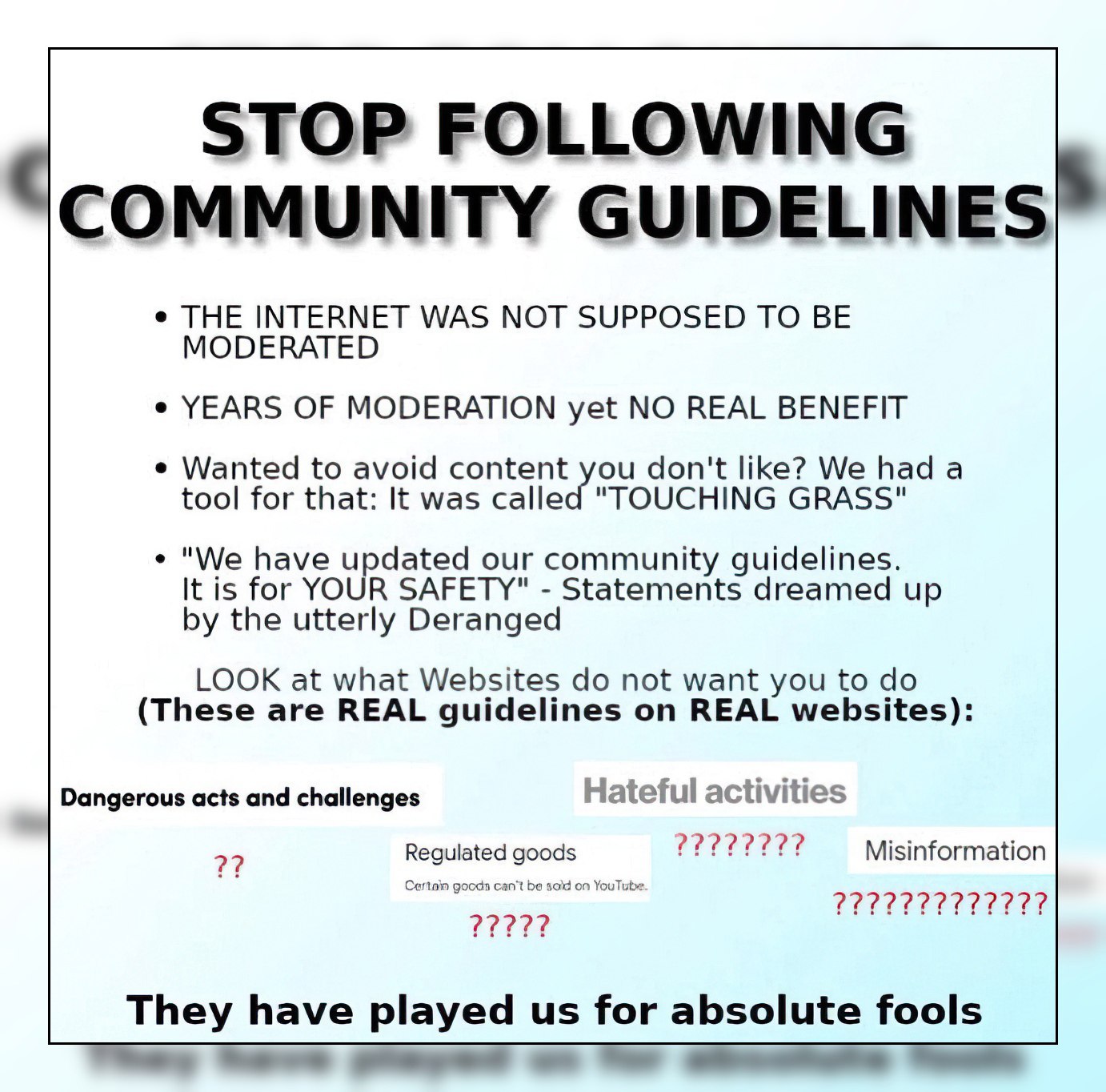 THE INTERNET WAS МОТ SUPPOSED ТО MODERATED YEARS OF MODERATION yet NO REAL BENEFIT Wanted to avoid don't like? We had а tool for that: It was called "TOUCHING GRASS" "We have updated our community gui