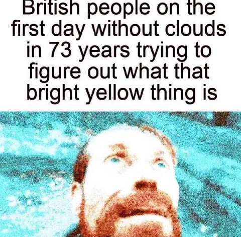 britisn peopie the first day without clouds in 73 years trying to figure out what that bright yellow thing is