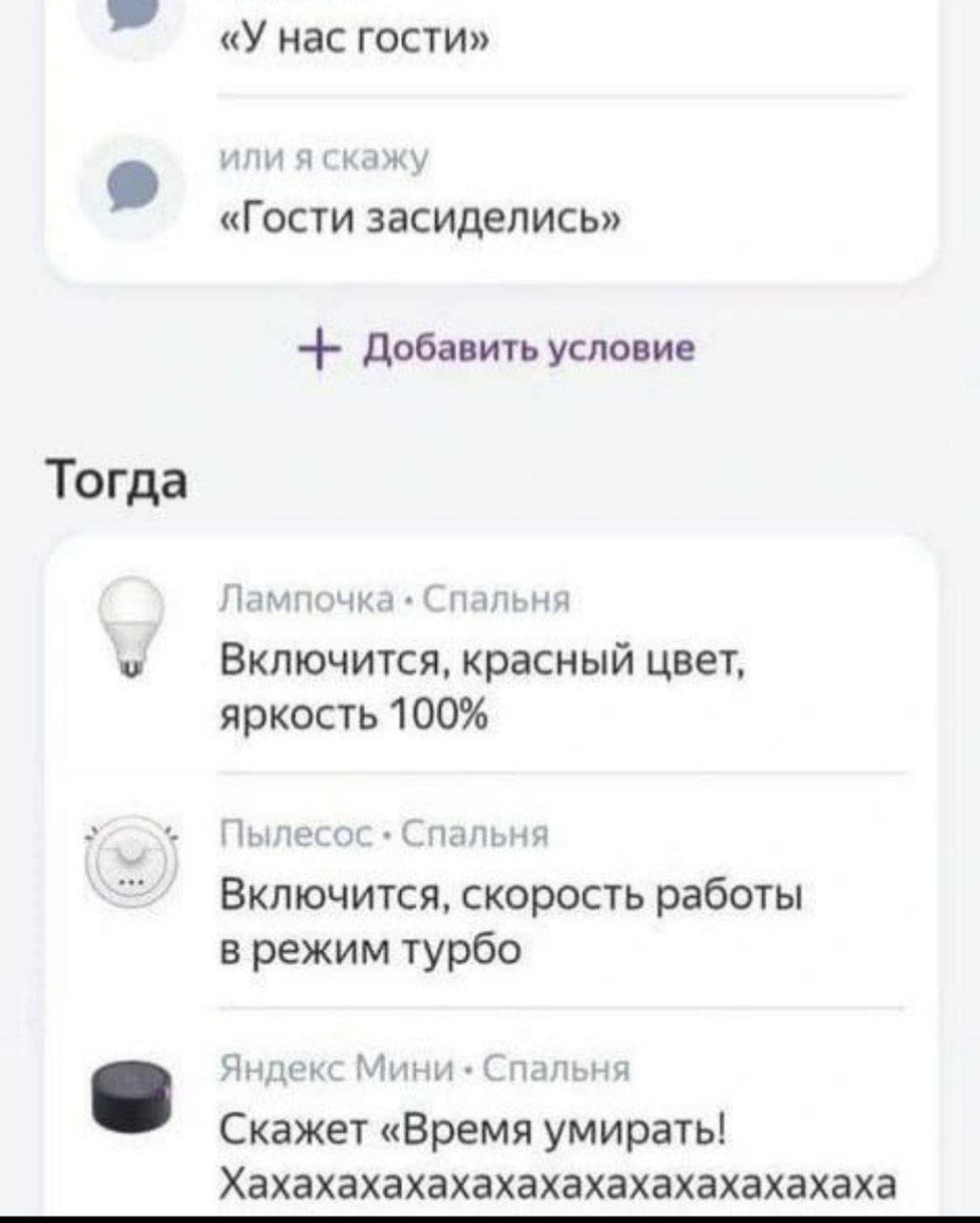 «У нас гости» или я скажу «Гости засиделись» Добавить условие Тогда Лампочка Спальня Включится, красный цвет, яркость 100% Пылесос Спальня Включится, скорость работы в режим турбо Яндекс Мини Спальня 