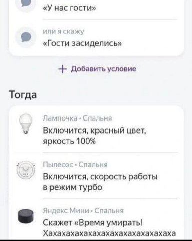 «У нас гости» или я скажу «Гости засиделись» Добавить условие Тогда Лампочка Спальня Включится, красный цвет, яркость 100% Пылесос Спальня Включится, скорость работы в режим турбо Яндекс Мини Спальня 