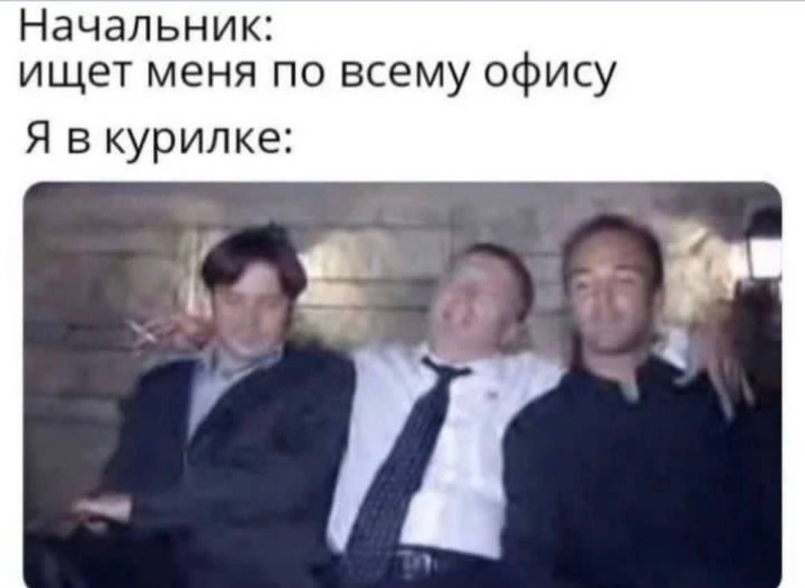 Начальник: ищет меня по всему офису Я вкурилке: