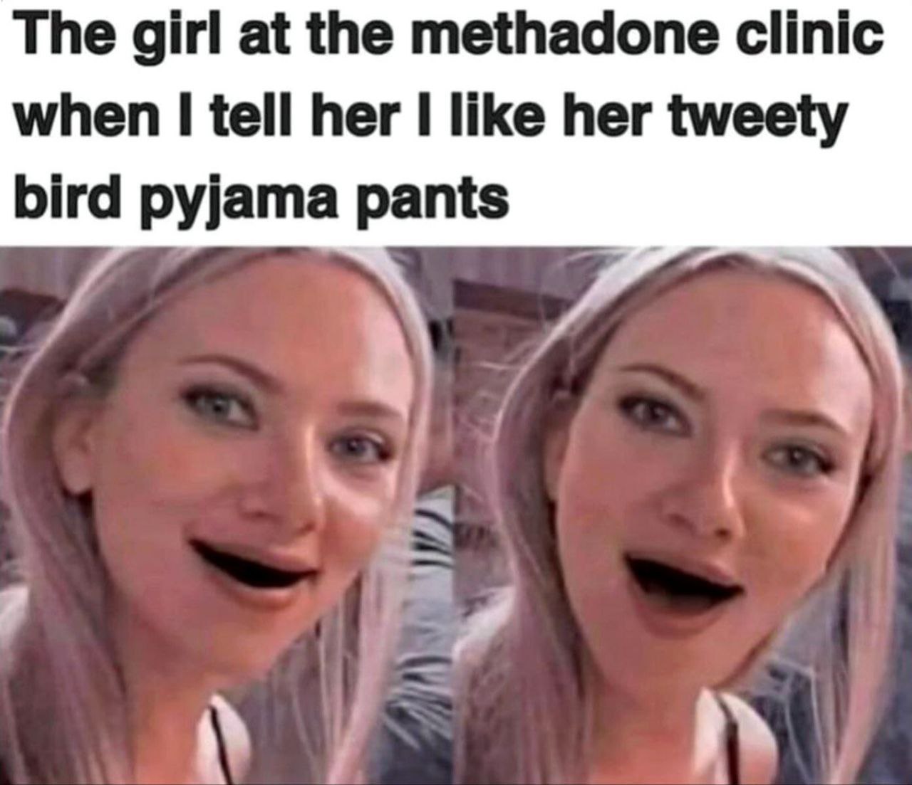 The girl at the methadone clinic when tell her like her tweety bird pyjama pants у Я