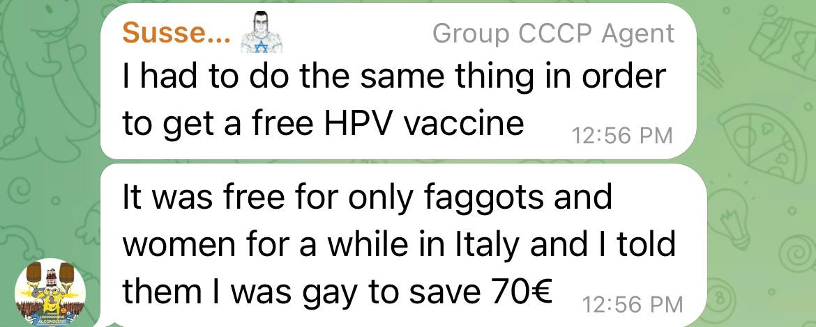Susse... В. Group CCCP Agent had to the same thing in order to get a free HPV vaccine 12:56 It was free for only faggots and women for a while in Italy and told was gay to save