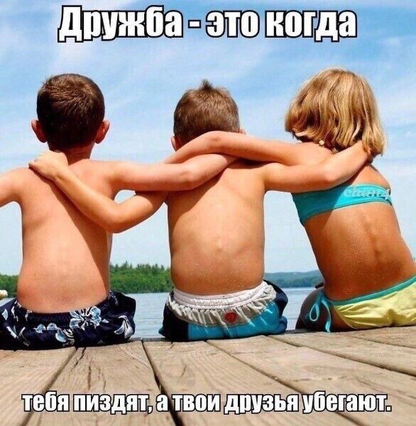 Дружба это когда пиздят, а твои друзья убегают,