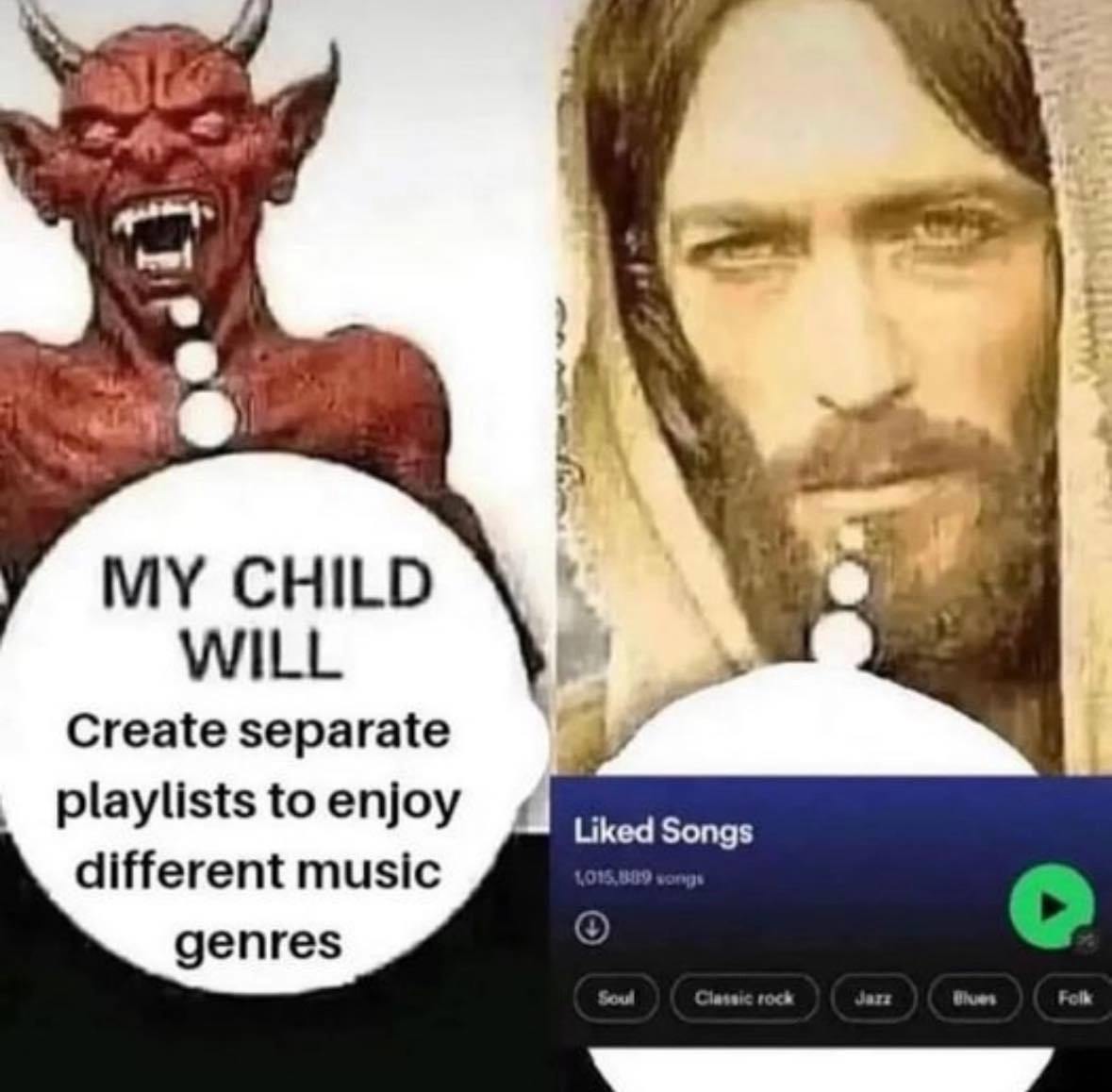 ‘tal MY CHILD WILL Create separate playlists to enjoy Liked Songs different music genres