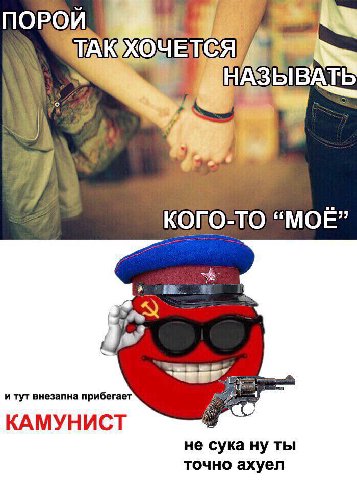 ПОРОИ НАЗЫВАТЬ КОГО-ТО “МОЕ” и тут внезапна прибегает КАМУНИСТ не сука ну ты точно ахуел
