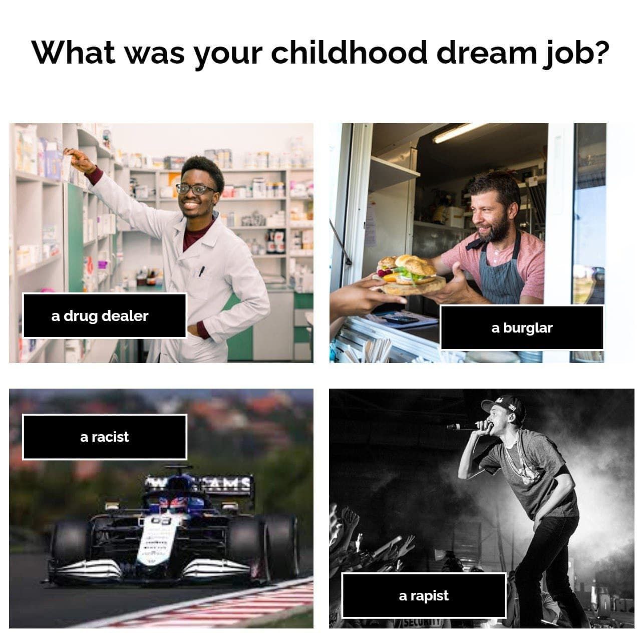 What was your childhood dream job? 7 a drug dealer a burglar Rau