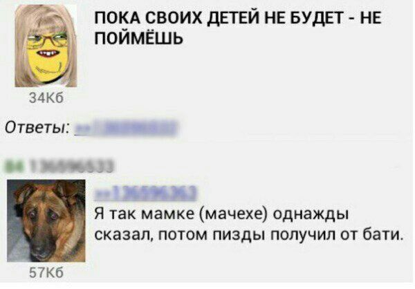 ПОКА СВОИХ ДЕТЕЙ НЕ БУДЕТ НЕ ПОИМЁШЬ Ответы: Я так мамке (мачехе) однажды сказал, потом пизды получил от бати.