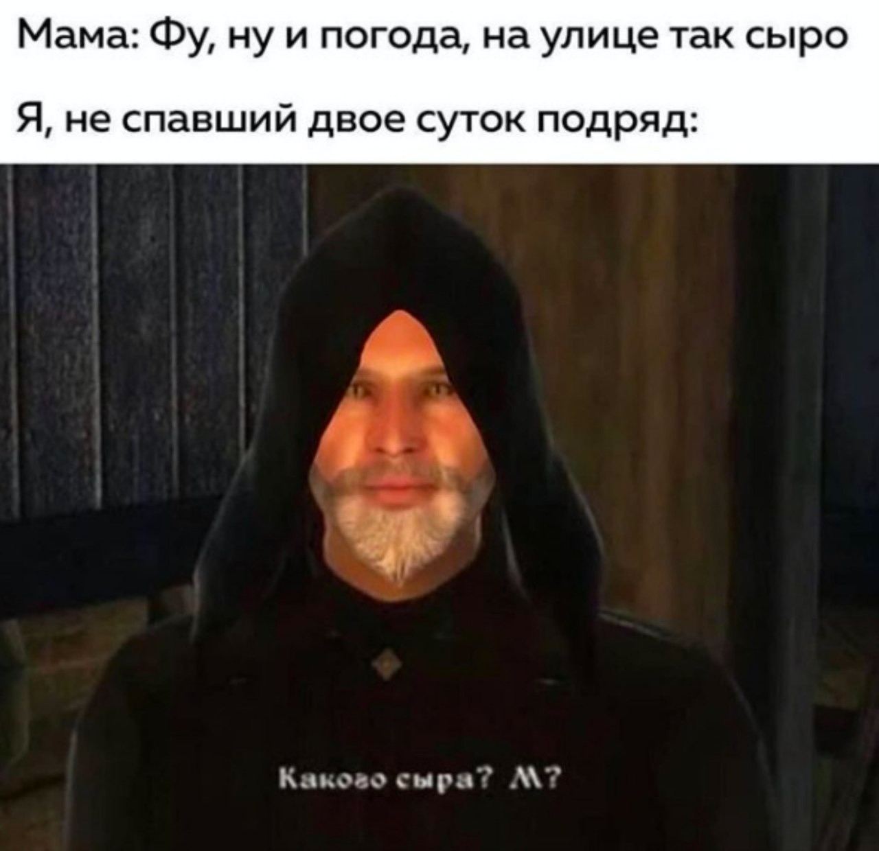 Мама: ну и погода, на улице так сыро Я, не спавший двое суток подряд: сыра?