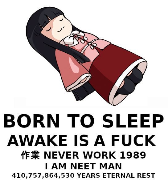 BORN TO SLEEP AWAKE IS A FUCK NEVER WORK 1989 410,757,864,530 YEARS ETERNAL REST NEET