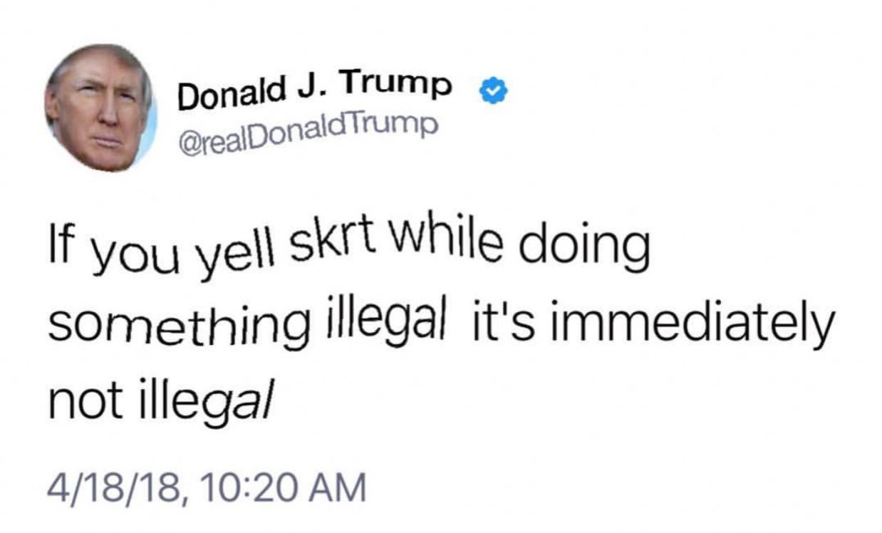 Donald Trump @realD If you yell While doing something illegal it's immediately not illegal 4/18/18, 10:20