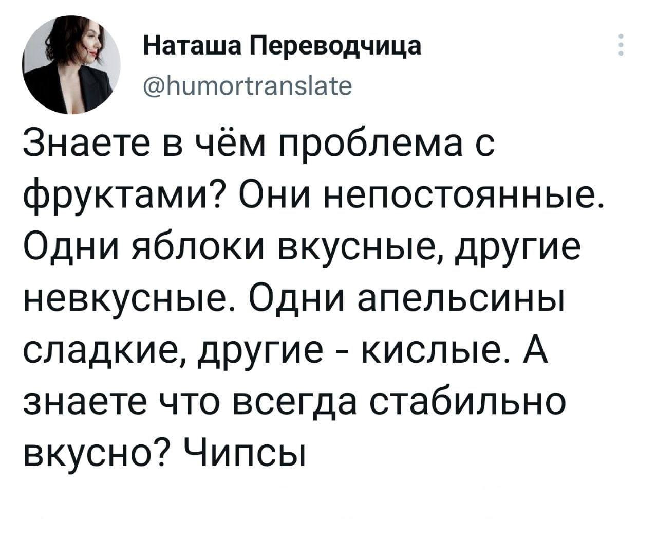 Наташа Переводчица @humortranslate Знаете в чём проблема с фруктами? Они непостоянные Одни яблоки вкусные, другие невкусные. Одни апельсины сладкие, другие кислые. А знаете что всегда стабильно вкусно