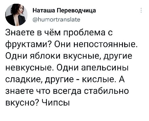 Наташа Переводчица @humortranslate Знаете в чём проблема с фруктами? Они непостоянные Одни яблоки вкусные, другие невкусные. Одни апельсины сладкие, другие кислые. А знаете что всегда стабильно вкусно