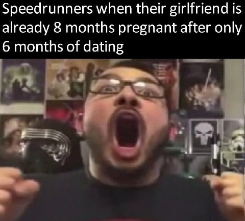Speedrunners when their girlfriend is already 8 months pregnant after only 6 months of dating