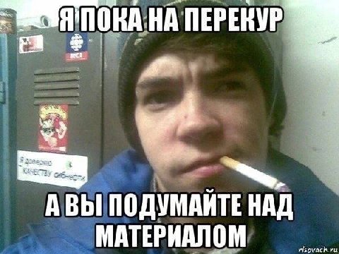 НА ПЕРЕКУР АВЫ ПОДУМАЙТЕ НАД МАТЕРИАЛОМ