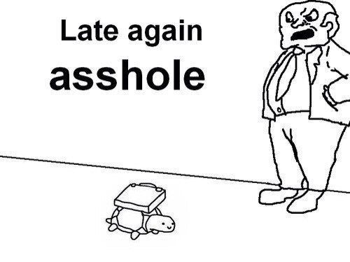 Late again asshole