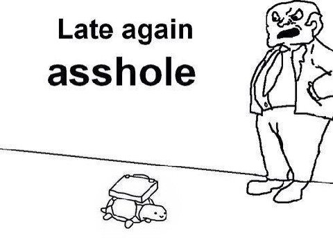 Late again asshole