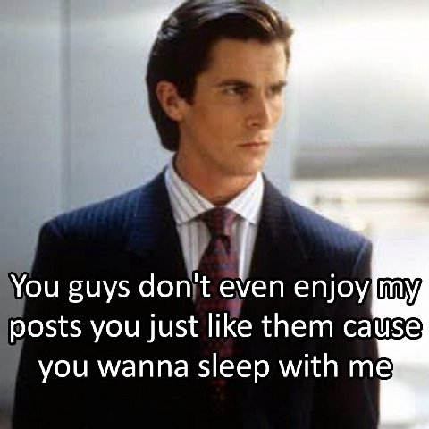 You guys don even enjoy posts you just like them cause you wanna sleep with me