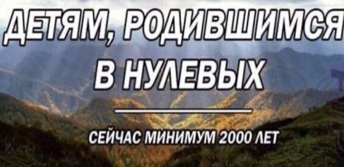 ETAM РОДИВШИМСЯ В НУЛЕВЫХ СЕИЧАС МИНИМУМ 2000 ЛЕТ