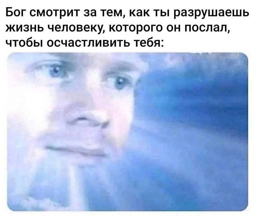 Бог смотрит за тем, как ты разрушаешь жизнь человеку, которого он послал, чтобы осчастливить тебя: