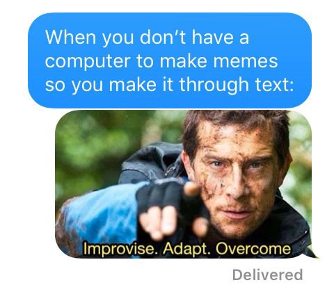 When you don’t have а computer to make memes so you make it through text: у Improvise. Adapt. Overcome Delivered