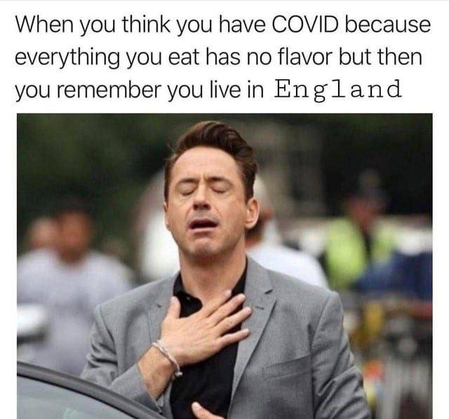 When you think you have СОМ because everything you eat has no flavor but then you remember you live in Eng land