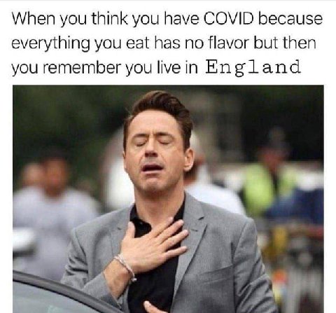 When you think you have СОМ because everything you eat has no flavor but then you remember you live in Eng land