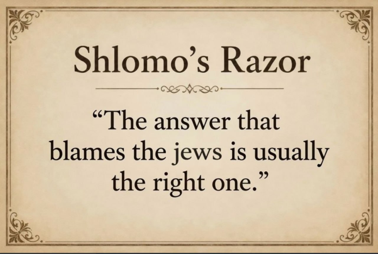 Shlomo’s Razor “The answer that blames the jews is usually the right one.”