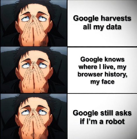 Google harvests all my data Google knows where live, my \A И browser history, my face a Google still asks if а robot a