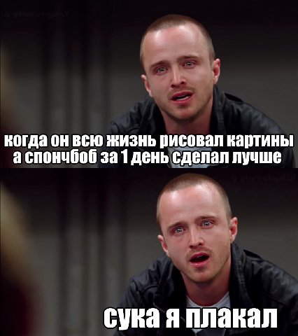 когда он всю жизнь рисовал картины аспончбоб 3a 1 день сделал лучше плакал