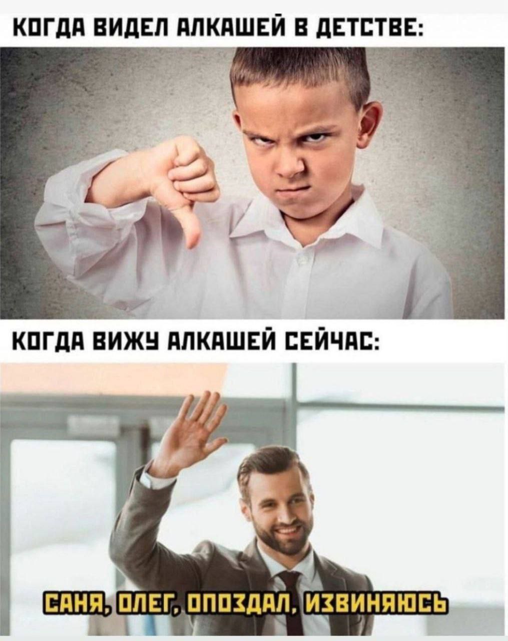 КОГДА ВИДЕЛ АЛКАШЕЙ В ДЕТСТВЕ: я 4 КОГДА ВИЖУ АЛКАШЕЙ СЕЙЧАС: А ОПОЗДАЛ, ИЗВИНЯЮСЬ