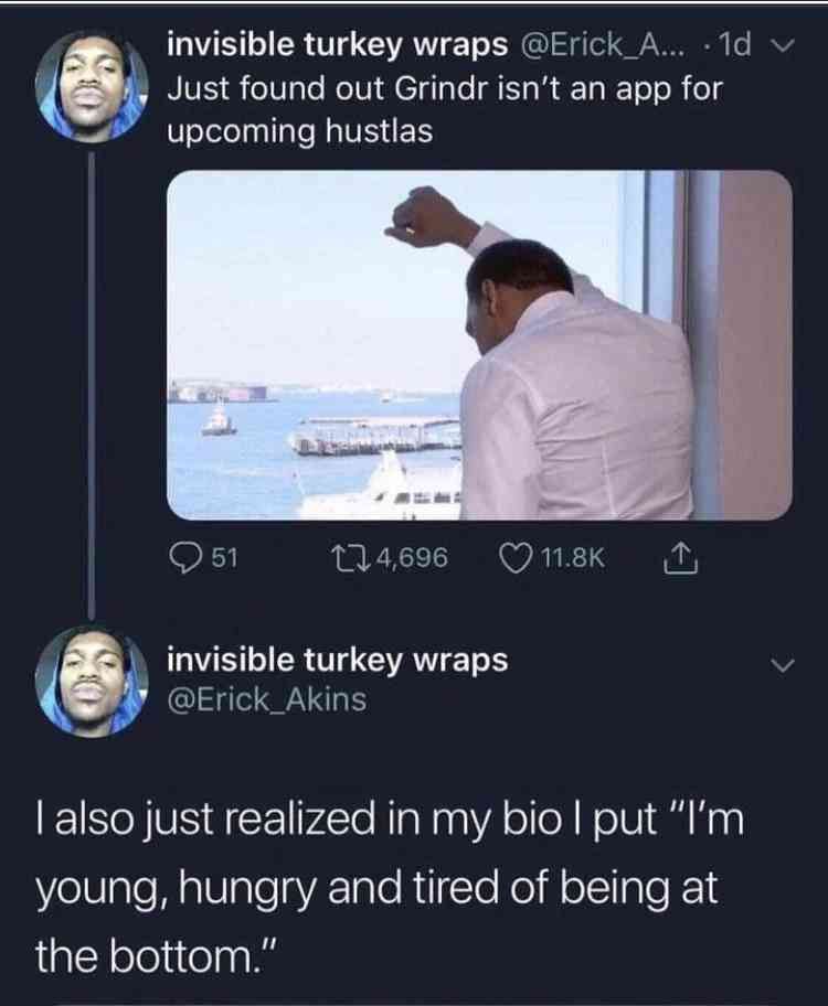 invisible turkey wraps Just found out Grindr isn't an app for upcoming hustlas invisible turkey wraps also just realized in my bio put young, hungry and tired of being at the bottom.”
