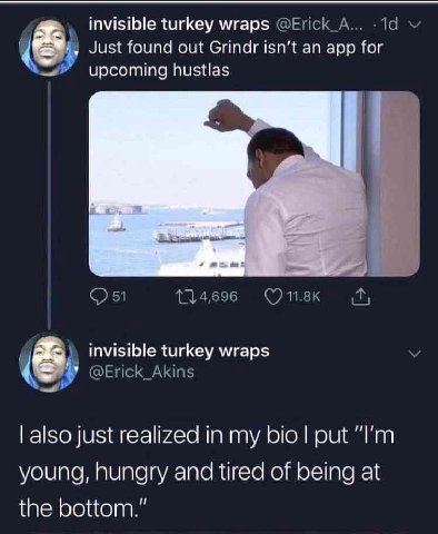 invisible turkey wraps Just found out Grindr isn't an app for upcoming hustlas invisible turkey wraps also just realized in my bio put young, hungry and tired of being at the bottom.”