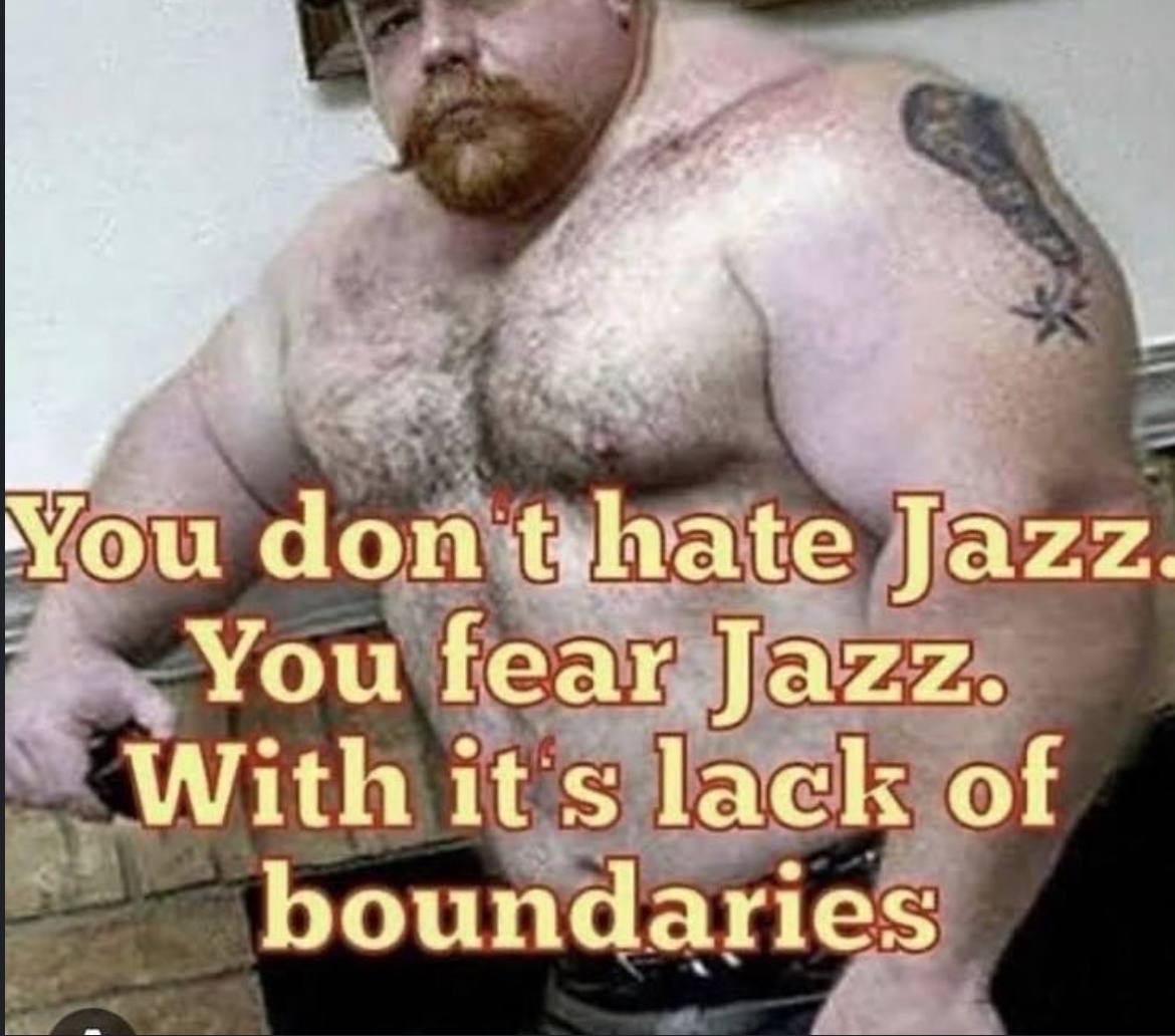You don Jazz You fear Jazz. With it lack of boundaries