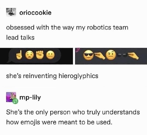 oriocookie obsessed with the way my robotics team lead talks a she’s reinventing hieroglyphics mp-lily She’s the only person who truly understands how emojis were meant to be used.
