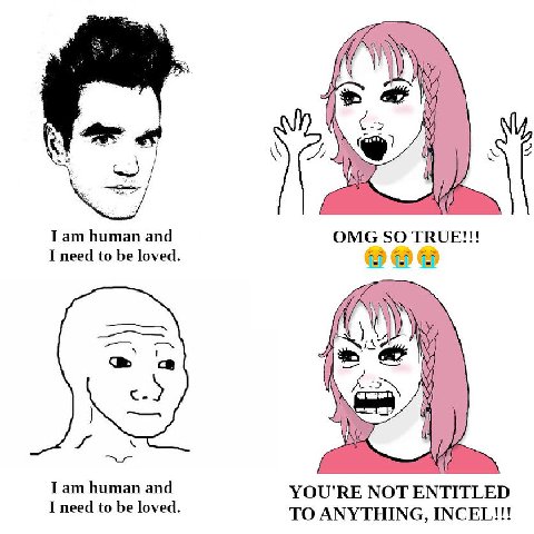 if 2 I human and OMG SO TRUE!!! I need to be loved. Gay Гат human and YOU'RE NOT ENTITLED be loved. TO ANYTHING, INCEL!!!