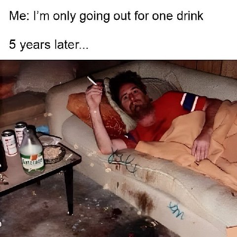 Me: only going out for one drink 5 years later...