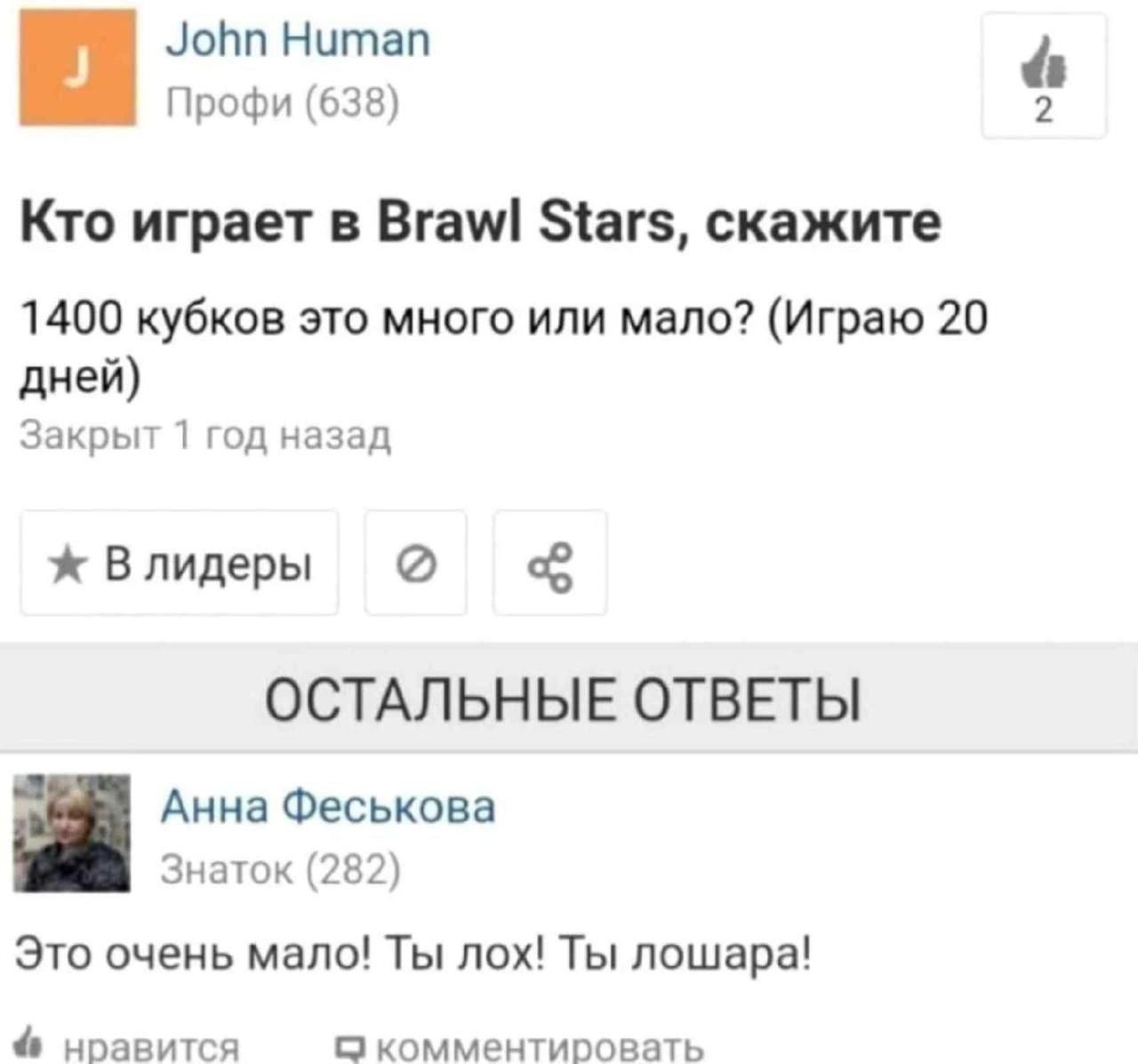 John Human Профи (638) Кто играет в Brawl Stars, скажите 1400 кубков это много или мало? (Играю 20 дней) Закрыт 1 год назад ж Влидеры ОСТАЛЬНЫЕ ОТВЕТЫ Анна Феськова Знаток (282) Это очень мало! Ты лох