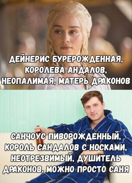 ДЕЙНЕРИС БУР РОЖ МАТЕРЬ ДРАКОНОВ САНЧОУС КОРОЛЬ НОСКАМИ, НЕОТРЕЗВИМЫЙ, ДУШИТЕЛЬ ДРАКОНОВ МОЖНО. ПРОСТО САНЯ