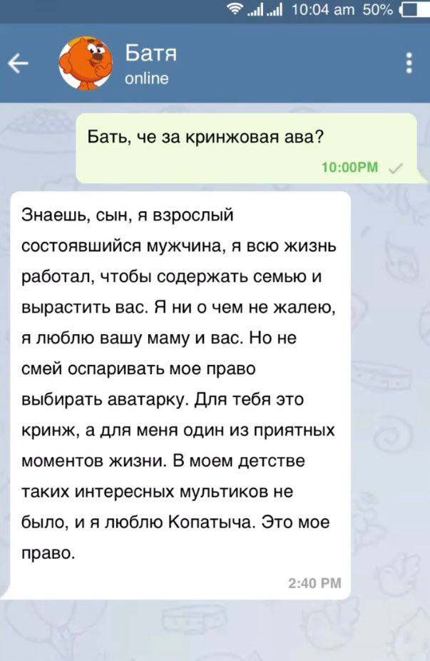 10:04 50% и Батя online Бать, че за кринжовая ава? Знаешь, сын, A взрослый состоявшийся мужчина, я всю жизнь работал, чтобы содержать семью и вырастить вас. Я ни о чем не жалею, я люблю вашу маму и ва
