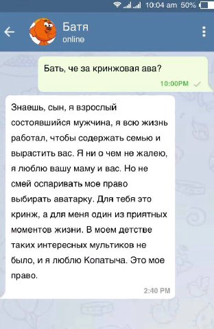 10:04 50% и Батя online Бать, че за кринжовая ава? Знаешь, сын, A взрослый состоявшийся мужчина, я всю жизнь работал, чтобы содержать семью и вырастить вас. Я ни о чем не жалею, я люблю вашу маму и ва