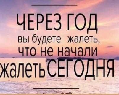 ЧЕРЕЗ ГОД вы будете жалеть, что не начали