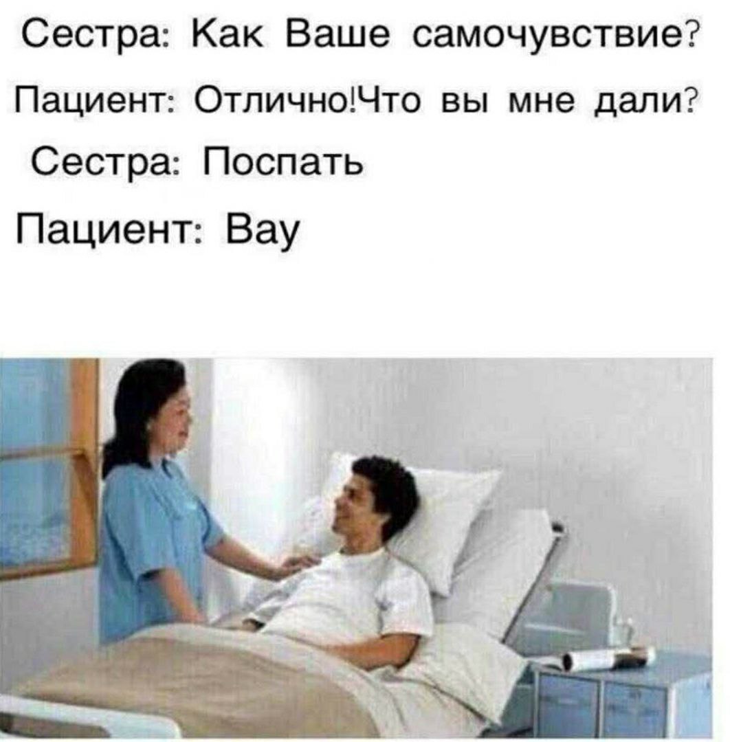 Сестра: Как Ваше самочувствие? Пациент: Отлично!Что вы мне дали? Сестра: Поспать Пациент: Вау ЗАРЯ