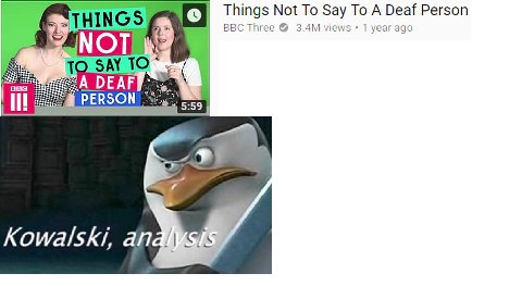 Things Not To Say To A Deaf Person 2 BBC Three views year ago Я NOT TO SAY TO“ A DEAF PERSON 5:59 Kowalski, апай