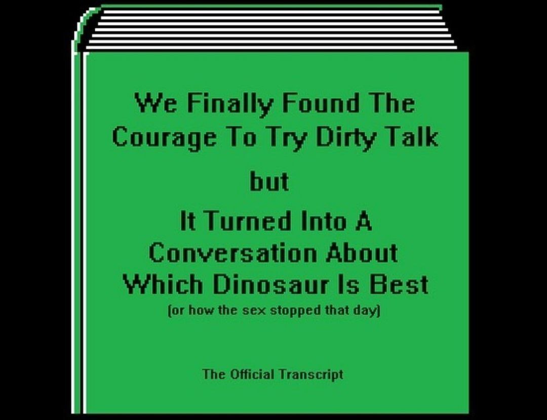 Yre Finally Found The Courage To Iry Dirty Talk but It Turned Into A Conversation About Dinosaur Is Best how the sex stopped that day] The Official Transcript