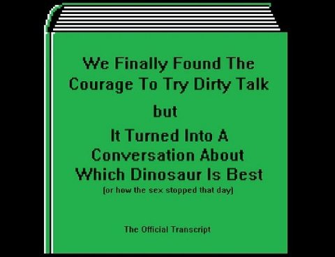 Yre Finally Found The Courage To Iry Dirty Talk but It Turned Into A Conversation About Dinosaur Is Best how the sex stopped that day] The Official Transcript