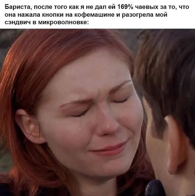 Бариста, после того как я не дал 169% чаевых за то, что она нажала кнопки на кофемашине и разогрела мой сэндвич в микроволновке:
