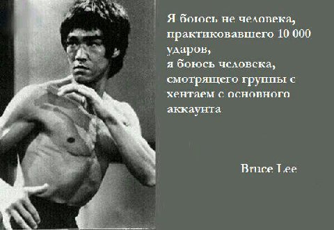 4) Я боюсь не человека, практиковавшего 10 000 ударов, я боюсь человека, смотрящего группы с хентаем с основного аккаунта Вгасе Гее