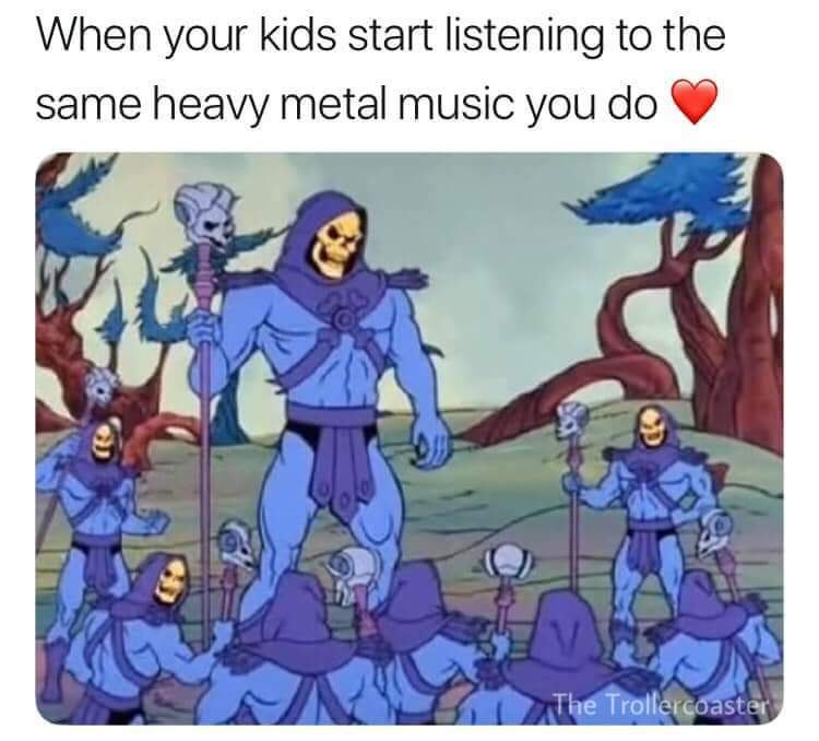 When your kids start listening to the same heavy metal music you